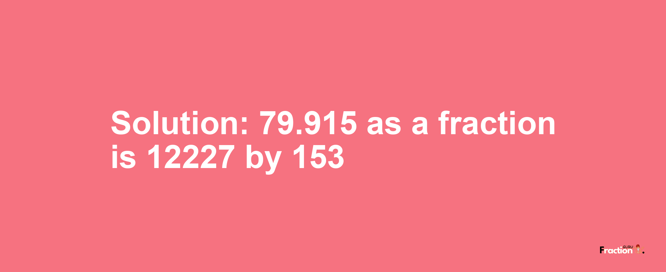 Solution:79.915 as a fraction is 12227/153